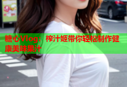 糖心Vlog：榨汁姬带你轻松制作健康美味果汁