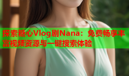 探索糖心Vlog剧Nana：免费畅享丰富视频资源与一键搜索体验