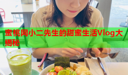 蜜桃网小二先生的甜蜜生活Vlog大揭秘