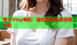 糖心Vlog导航：轻松发现优质视频内容