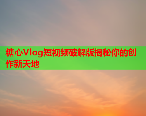 糖心Vlog短视频破解版揭秘你的创作新天地