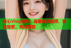 糖心Vlog精东：海量免费视频，智能搜索，高清播放