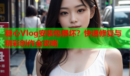 糖心Vlog安装包损坏？快速修复与精彩创作全攻略