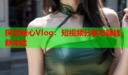 探索糖心Vlog：短视频分享与赚钱新体验