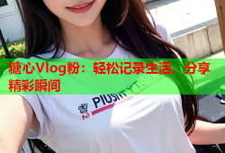 糖心Vlog粉：轻松记录生活，分享精彩瞬间