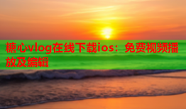 糖心vlog在线下载ios：免费视频播放及编辑