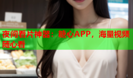 夜间看片神器：糖心APP，海量视频随心看