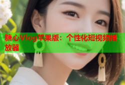 糖心Vlog苹果版：个性化短视频播放器