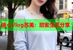 糖心Vlog苏美：甜蜜生活分享