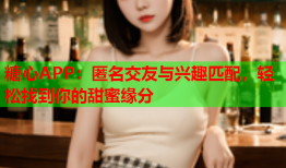 糖心APP：匿名交友与兴趣匹配，轻松找到你的甜蜜缘分