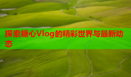 探索糖心Vlog的精彩世界与最新动态