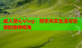 成人糖心Vlog：探索真实生活与情感的独特视角