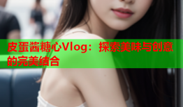 皮蛋酱糖心Vlog：探索美味与创意的完美结合