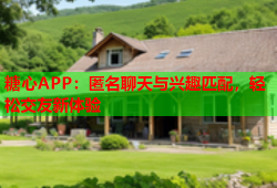 糖心APP：匿名聊天与兴趣匹配，轻松交友新体验