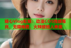 糖心Vlog蛇姬：动漫COS性感写真，无限畅看，火辣接班人来袭