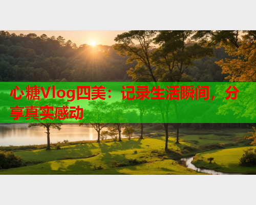 心糖Vlog四美：记录生活瞬间，分享真实感动