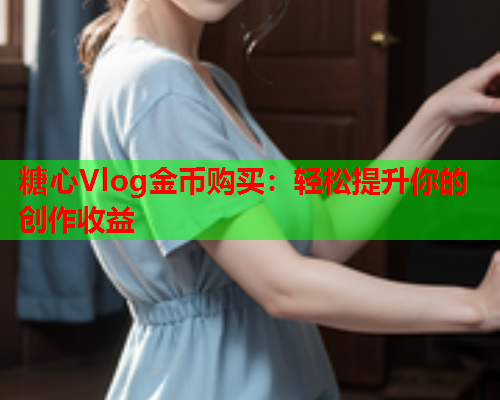 糖心Vlog金币购买：轻松提升你的创作收益