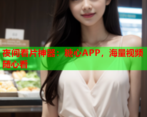 夜间看片神器：糖心APP，海量视频随心看