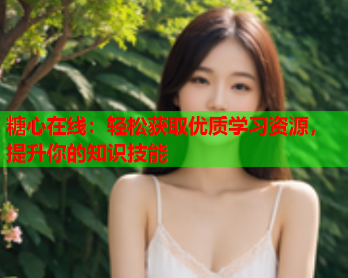 糖心在线：轻松获取优质学习资源，提升你的知识技能