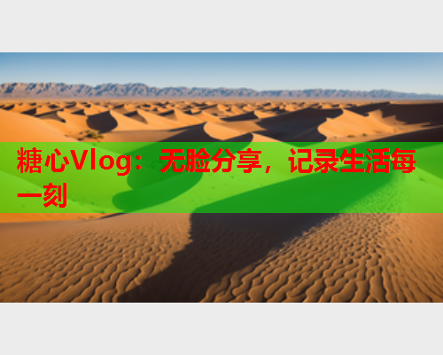 糖心Vlog：无脸分享，记录生活每一刻